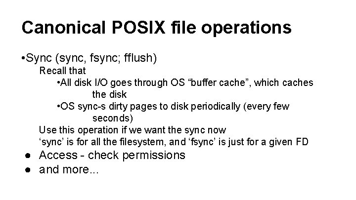 Canonical POSIX file operations • Sync (sync, fsync; fflush) Recall that • All disk