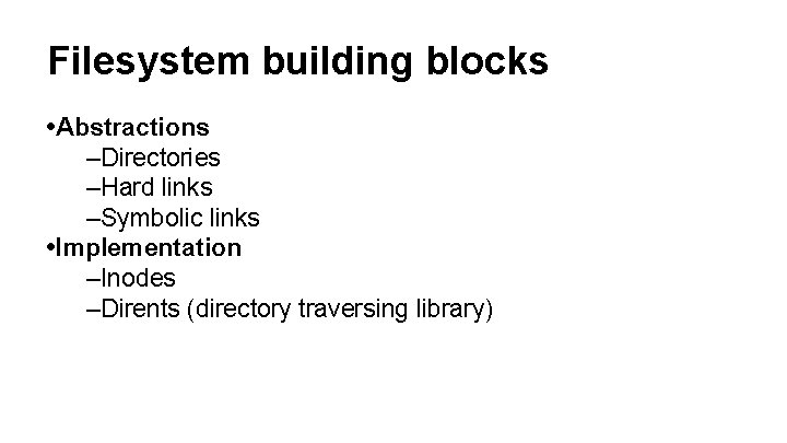 Filesystem building blocks • Abstractions –Directories –Hard links –Symbolic links • Implementation –Inodes –Dirents