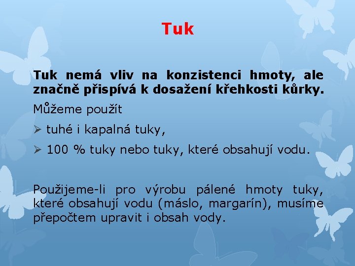 Tuk nemá vliv na konzistenci hmoty, ale značně přispívá k dosažení křehkosti kůrky. Můžeme