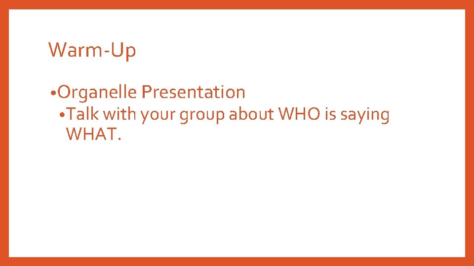 Warm-Up • Organelle Presentation • Talk with your group about WHO is saying WHAT.