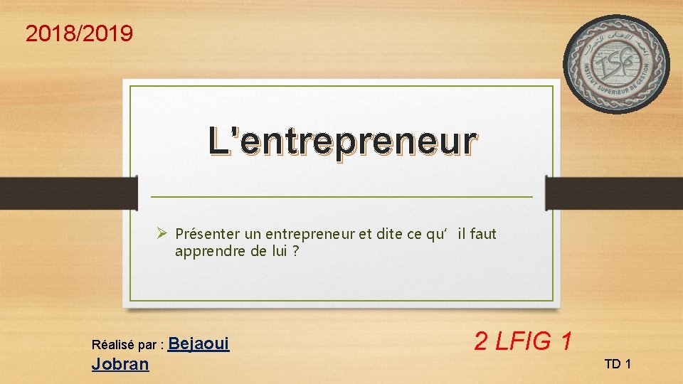 2018/2019 L'entrepreneur Ø Présenter un entrepreneur et dite ce qu’il faut apprendre de lui