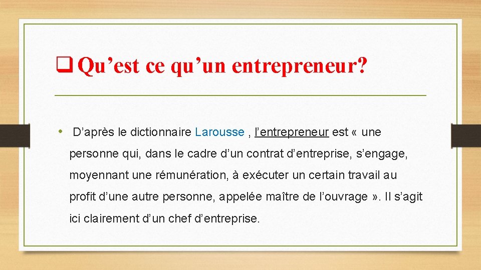 q Qu’est ce qu’un entrepreneur? • D’après le dictionnaire Larousse , l’entrepreneur est «