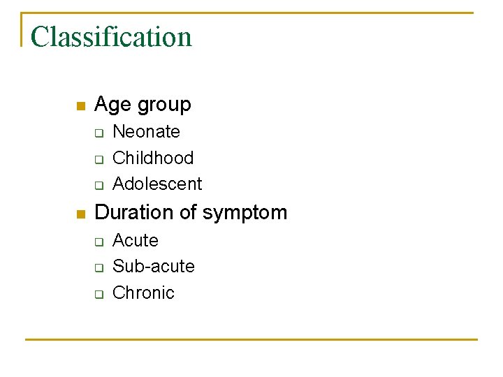 Classification n Age group q q q n Neonate Childhood Adolescent Duration of symptom