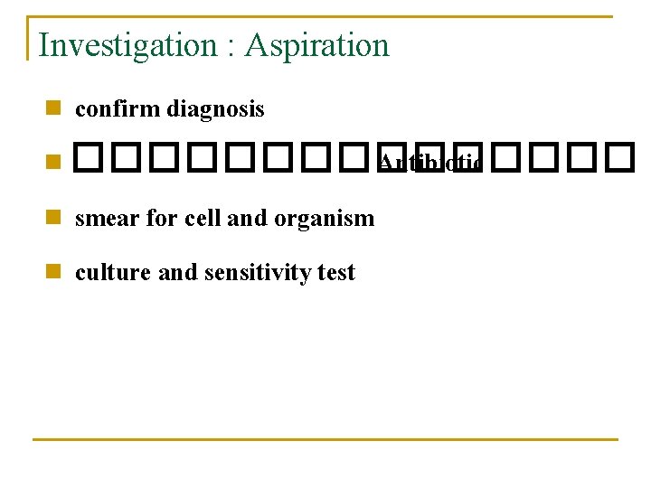 Investigation : Aspiration confirm diagnosis n �������� Antibiotic n smear for cell and organism