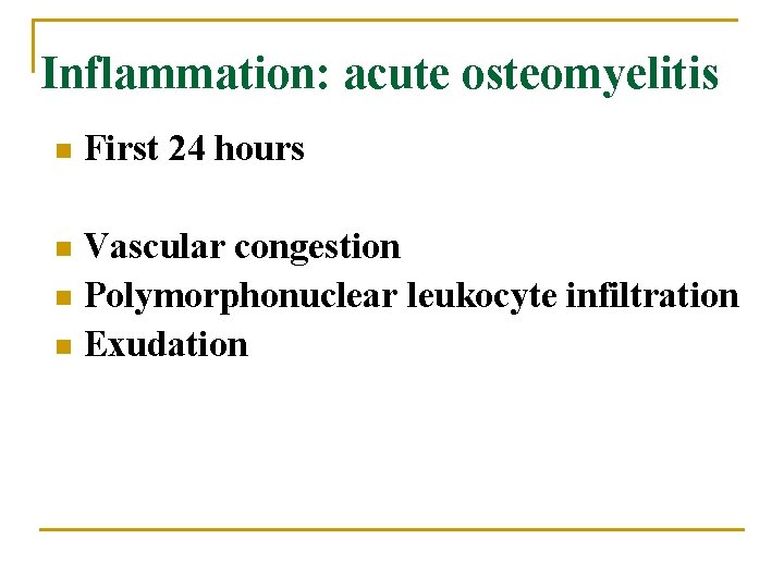 Inflammation: acute osteomyelitis n First 24 hours Vascular congestion n Polymorphonuclear leukocyte infiltration n
