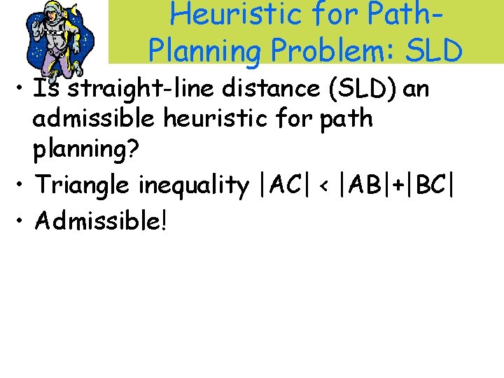 Heuristic for Path. Planning Problem: SLD • Is straight-line distance (SLD) an admissible heuristic