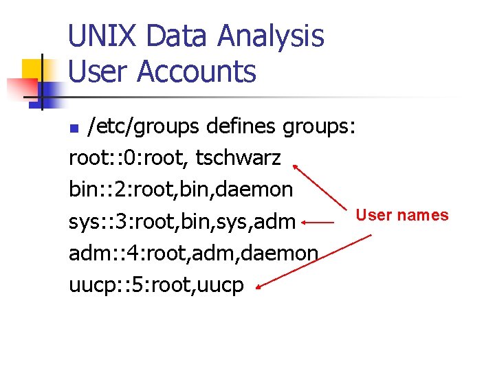 UNIX Data Analysis User Accounts /etc/groups defines groups: root: : 0: root, tschwarz bin: