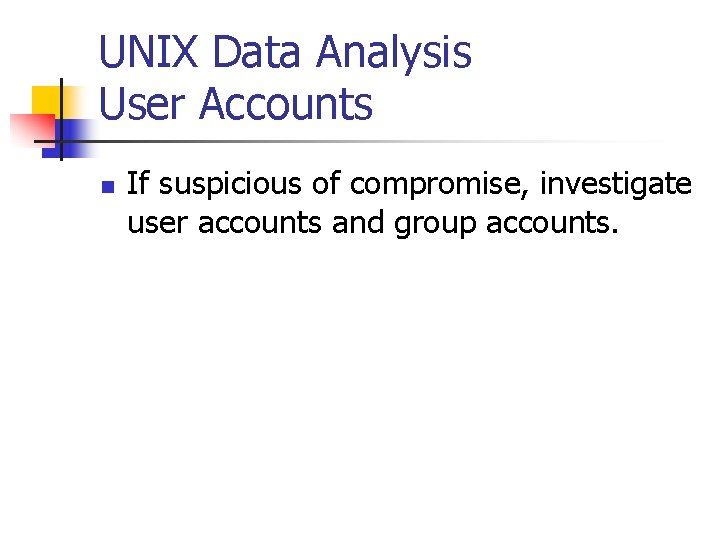 UNIX Data Analysis User Accounts n If suspicious of compromise, investigate user accounts and