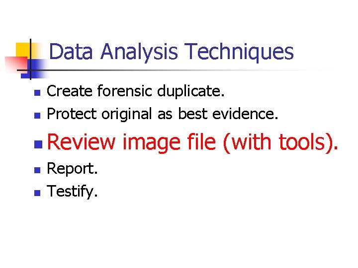 Data Analysis Techniques n Create forensic duplicate. Protect original as best evidence. n Review