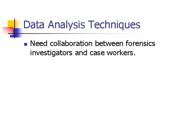 Data Analysis Techniques n Need collaboration between forensics investigators and case workers. 