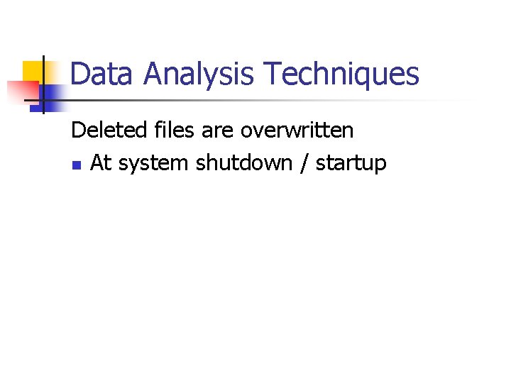 Data Analysis Techniques Deleted files are overwritten n At system shutdown / startup 