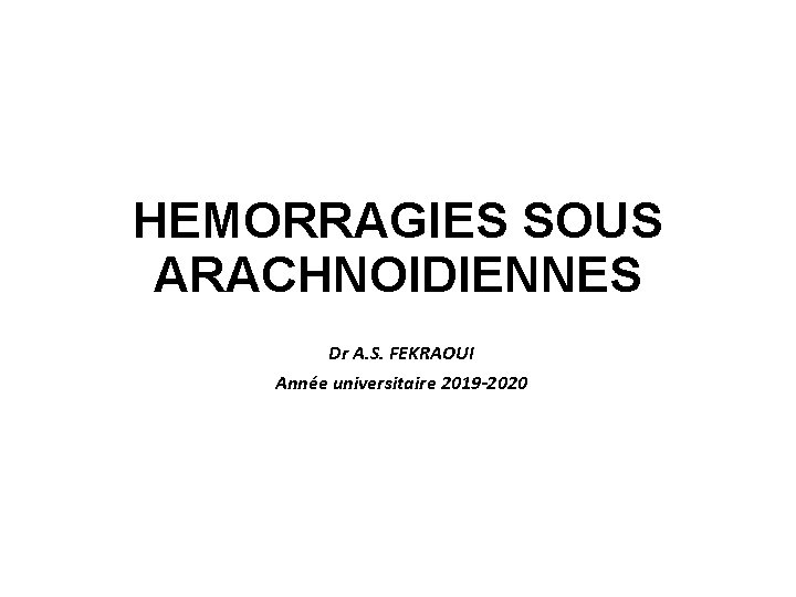 HEMORRAGIES SOUS ARACHNOIDIENNES Dr A. S. FEKRAOUI Année universitaire 2019 -2020 