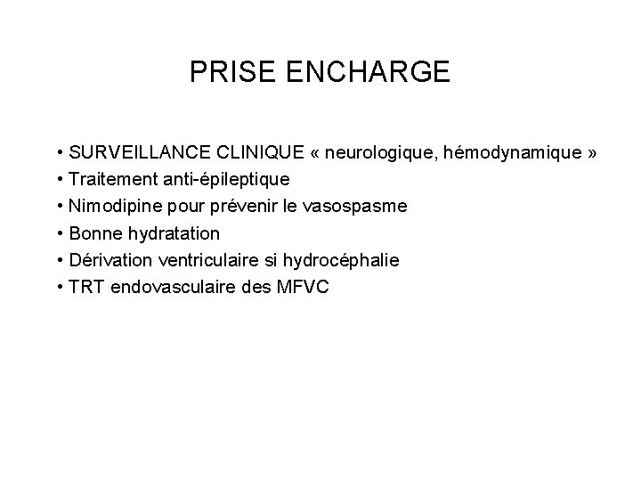 PRISE ENCHARGE • SURVEILLANCE CLINIQUE « neurologique, hémodynamique » • Traitement anti-épileptique • Nimodipine