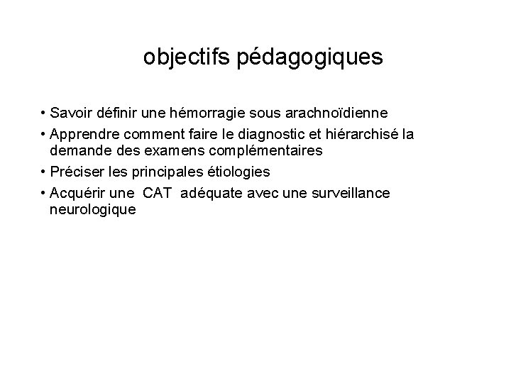 objectifs pédagogiques • Savoir définir une hémorragie sous arachnoïdienne • Apprendre comment faire le