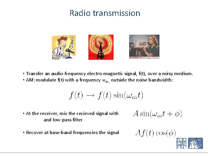 Radio transmission • Transfer an audio-frequency electro-magnetic signal, f(t), over a noisy medium. •