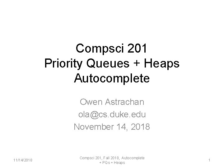 Compsci 201 Priority Queues + Heaps Autocomplete Owen Astrachan ola@cs. duke. edu November 14,