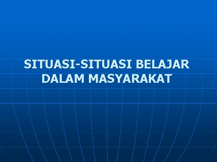 SITUASI-SITUASI BELAJAR DALAM MASYARAKAT 