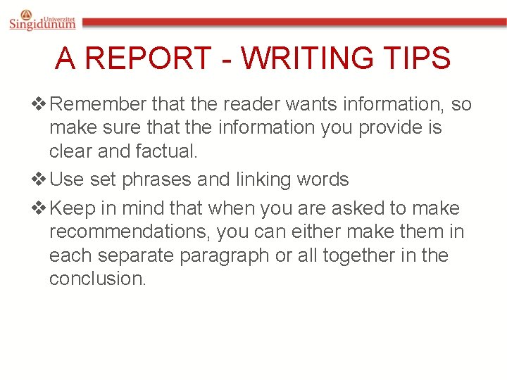 A REPORT - WRITING TIPS v Remember that the reader wants information, so make