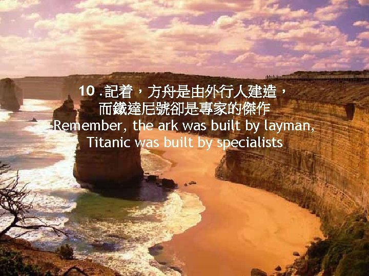 10. 記着，方舟是由外行人建造， 而鐵達尼號卻是專家的傑作 Remember, the ark was built by layman, Titanic was built by