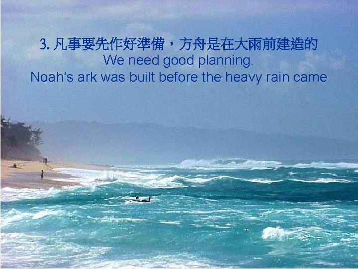3. 凡事要先作好準備，方舟是在大雨前建造的 We need good planning. Noah’s ark was built before the heavy rain