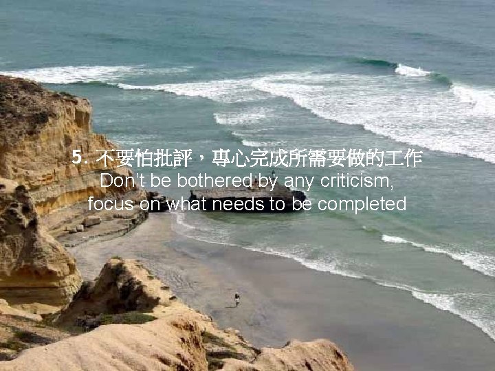 5. 不要怕批評，專心完成所需要做的 作 Don’t be bothered by any criticism, focus on what needs to