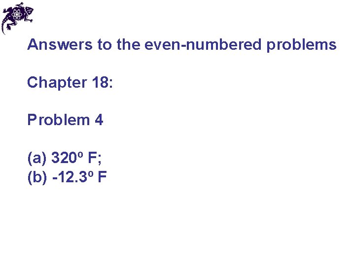 Answers to the even-numbered problems Chapter 18: Problem 4 (a) 320º F; (b) -12. Answers to the even-numbered problems Chapter 18: Problem 4 (a) 320º F; (b) -12.