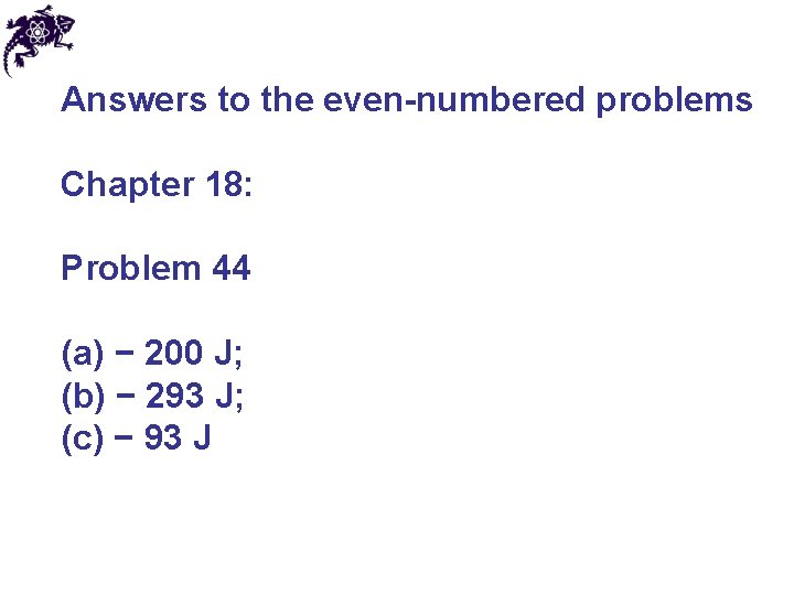 Answers to the even-numbered problems Chapter 18: Problem 44 (a) − 200 J; (b) Answers to the even-numbered problems Chapter 18: Problem 44 (a) − 200 J; (b)