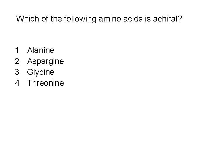 Which of the following amino acids is achiral? 1. 2. 3. 4. Alanine Aspargine Which of the following amino acids is achiral? 1. 2. 3. 4. Alanine Aspargine