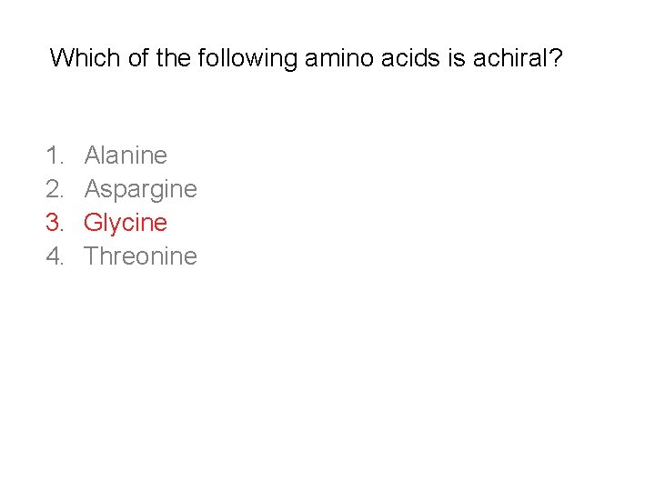 Which of the following amino acids is achiral? 1. 2. 3. 4. Alanine Aspargine