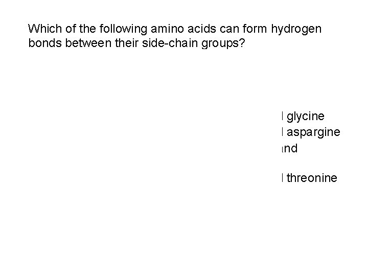 Which of the following amino acids can form hydrogen bonds between their side-chain groups? Which of the following amino acids can form hydrogen bonds between their side-chain groups?