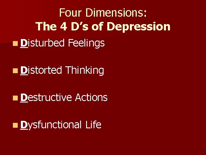 Four Dimensions: The 4 D’s of Depression n Disturbed Feelings n Distorted Thinking n