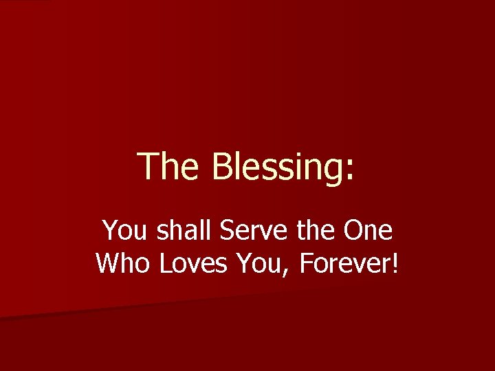 The Blessing: You shall Serve the One Who Loves You, Forever! 