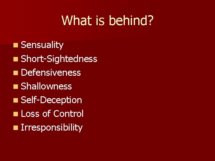 What is behind? n Sensuality n Short-Sightedness n Defensiveness n Shallowness n Self-Deception n