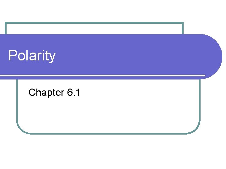 Polarity Chapter 6. 1 