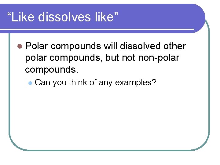 “Like dissolves like” l Polar compounds will dissolved other polar compounds, but non-polar compounds.