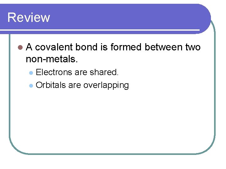 Review l. A covalent bond is formed between two non-metals. Electrons are shared. l