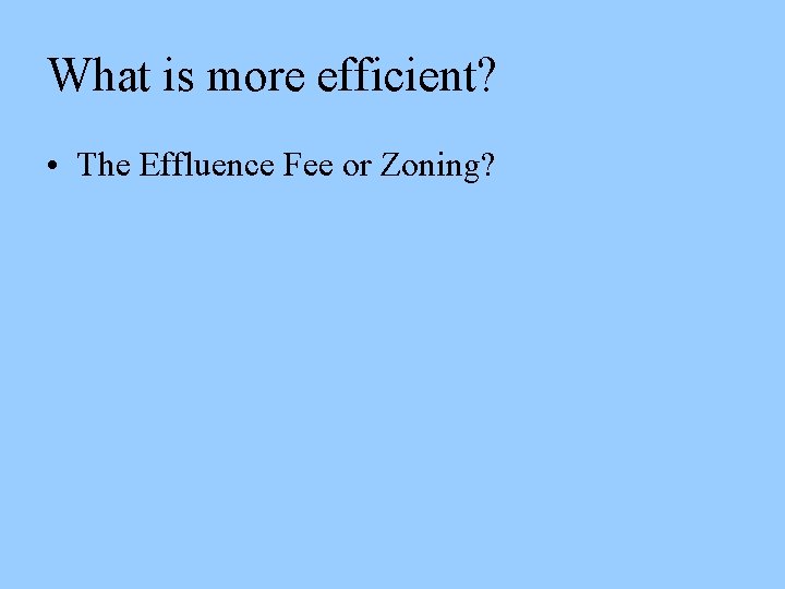What is more efficient? • The Effluence Fee or Zoning? 