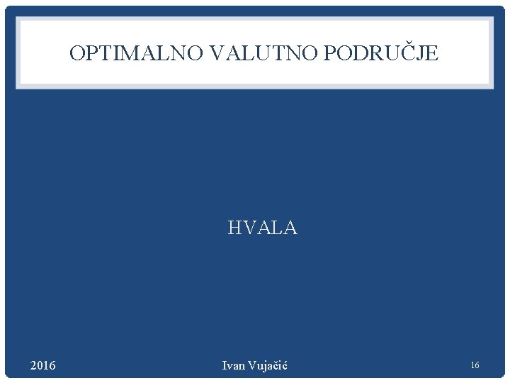 OPTIMALNO VALUTNO PODRUČJE HVALA 2016 Ivan Vujačić 16 