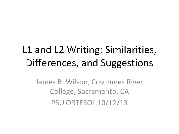 L 1 and L 2 Writing: Similarities, Differences, and Suggestions James B. Wilson, Cosumnes