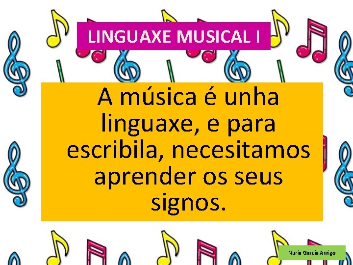 LINGUAXE MUSICAL I A música é unha linguaxe, e para escribila, necesitamos aprender os