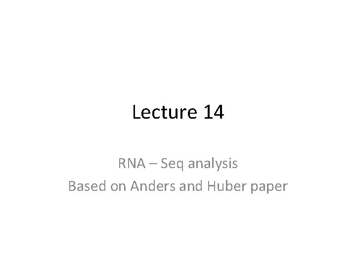 Lecture 14 RNA – Seq analysis Based on Anders and Huber paper 