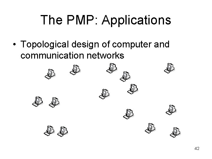 The PMP: Applications • Topological design of computer and communication networks 42 