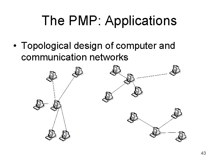 The PMP: Applications • Topological design of computer and communication networks 43 