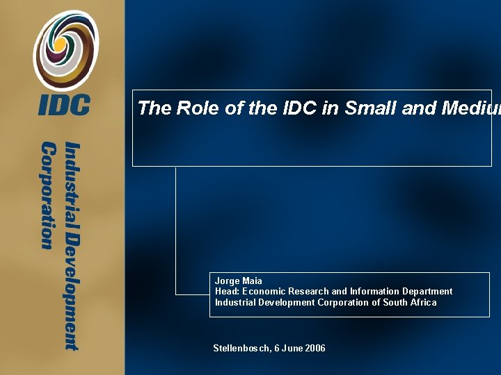 The Role of the IDC in Small and Medium Jorge Maia Head: Economic Research The Role of the IDC in Small and Medium Jorge Maia Head: Economic Research