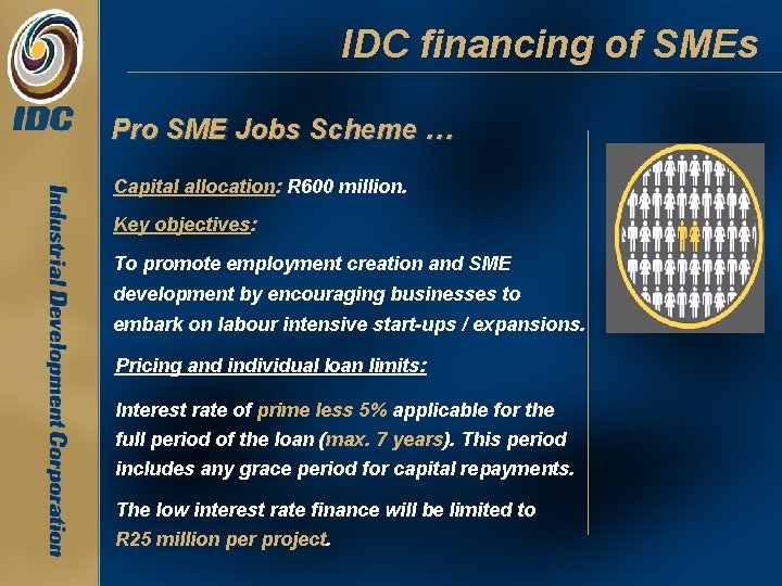 IDC financing of SMEs Pro SME Jobs Scheme … Capital allocation: R 600 million. IDC financing of SMEs Pro SME Jobs Scheme … Capital allocation: R 600 million.