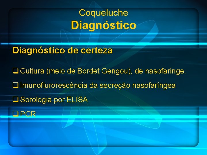 Coqueluche Diagnóstico de certeza q Cultura (meio de Bordet Gengou), de nasofaringe. q Imunoflurorescência