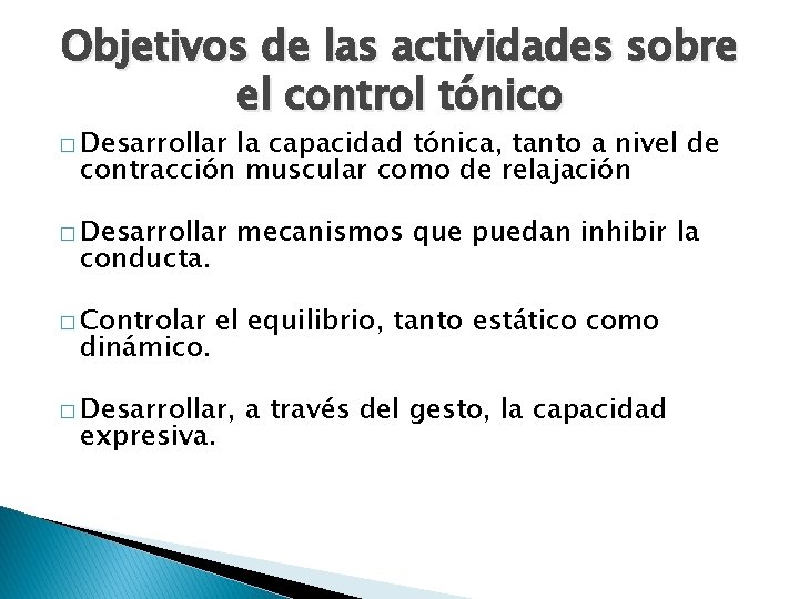 Objetivos de las actividades sobre el control tónico � Desarrollar la capacidad tónica, tanto