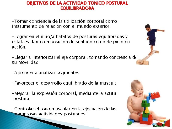 OBJETIVOS DE LA ACTIVIDAD TONICO POSTURAL EQUILIBRADORA -Tomar conciencia de la utilización corporal como