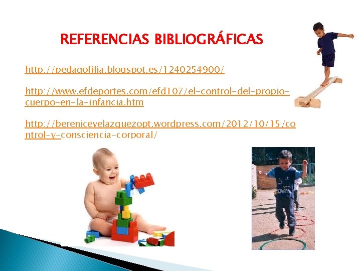 REFERENCIAS BIBLIOGRÁFICAS http: //pedagofilia. blogspot. es/1240254900/ http: //www. efdeportes. com/efd 107/el-control-del-propiocuerpo-en-la-infancia. htm http: //berenicevelazquezopt.