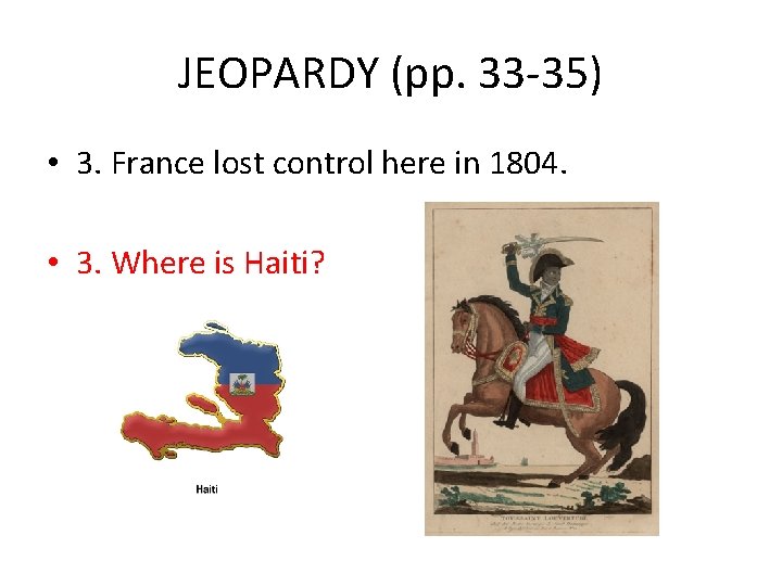 JEOPARDY (pp. 33 -35) • 3. France lost control here in 1804. • 3.